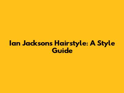 Ian Jackson's Hairstyle: A Style Guide