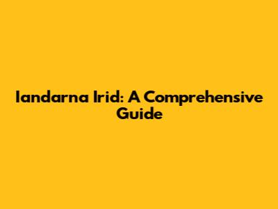 Iandarna Irid: A Comprehensive Guide