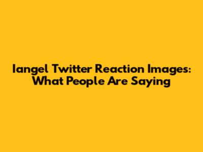 Iangel Twitter Reaction Images: What People Are Saying