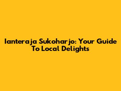 Ianteraja Sukoharjo: Your Guide To Local Delights