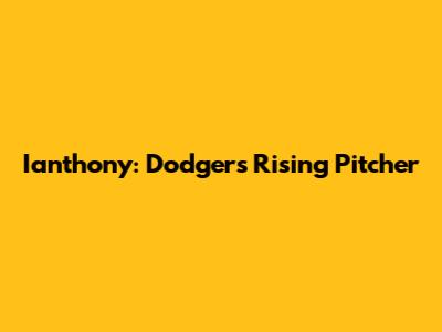 Ianthony: Dodgers' Rising Pitcher