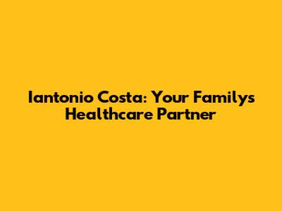 Iantonio Costa: Your Family's Healthcare Partner