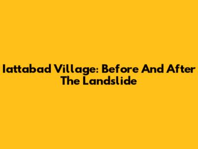 Iattabad Village: Before And After The Landslide