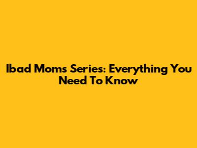 Ibad Moms Series: Everything You Need To Know