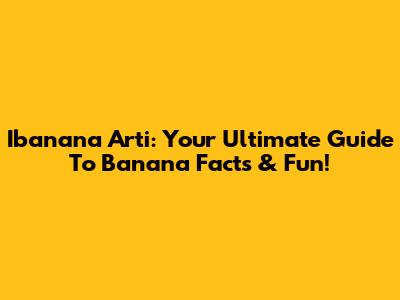 Ibanana Arti: Your Ultimate Guide To Banana Facts & Fun!