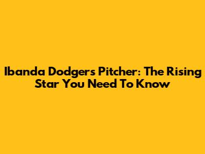 Ibanda Dodgers Pitcher: The Rising Star You Need To Know