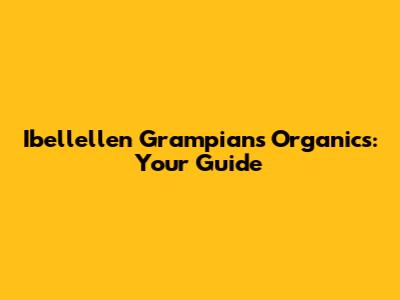 Ibellellen Grampians Organics: Your Guide