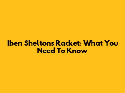 Iben Shelton's Racket: What You Need To Know
