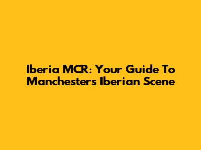 Iberia MCR: Your Guide To Manchester's Iberian Scene