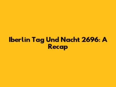 Iberlin Tag Und Nacht 2696: A Recap