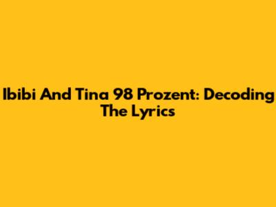 Ibibi And Tina 98 Prozent: Decoding The Lyrics