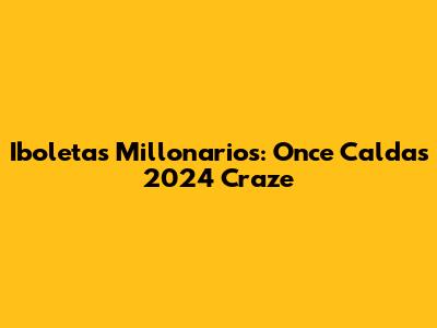 Iboletas Millonarios: Once Caldas 2024 Craze
