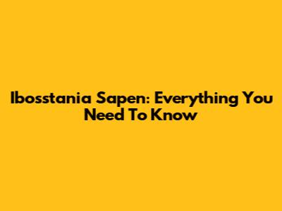 Ibosstania Sapen: Everything You Need To Know