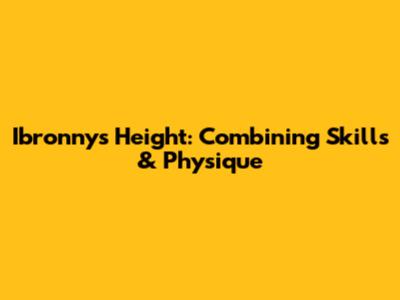 Ibronny's Height: Combining Skills & Physique