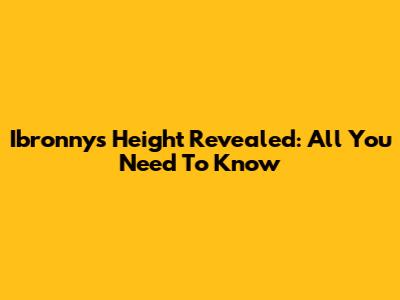 Ibronnys Height Revealed: All You Need To Know