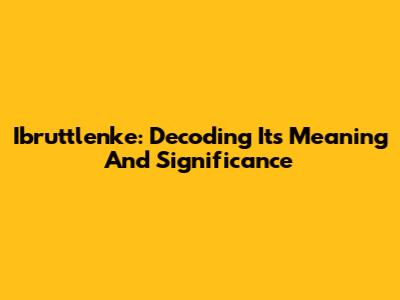Ibruttlenke: Decoding Its Meaning And Significance