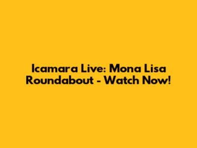 Icamara Live: Mona Lisa Roundabout - Watch Now!