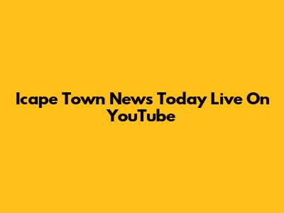 Icape Town News Today Live On YouTube