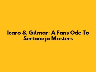 Icaro & Gilmar: A Fan's Ode To Sertanejo Masters