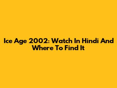 Ice Age 2002: Watch In Hindi And Where To Find It