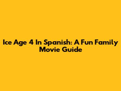 Ice Age 4 In Spanish: A Fun Family Movie Guide