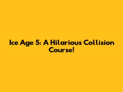Ice Age 5: A Hilarious Collision Course!
