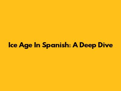 Ice Age In Spanish: A Deep Dive