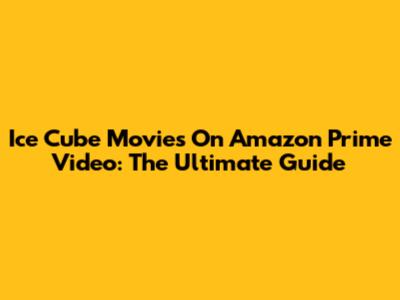Ice Cube Movies On Amazon Prime Video: The Ultimate Guide