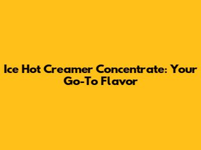 Ice Hot Creamer Concentrate: Your Go-To Flavor
