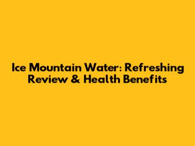 Ice Mountain Water: Refreshing Review & Health Benefits