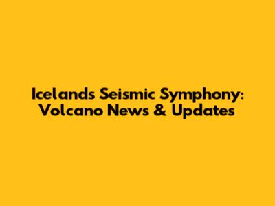 Iceland's Seismic Symphony: Volcano News & Updates