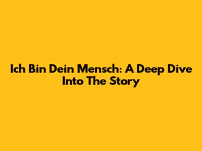 Ich Bin Dein Mensch: A Deep Dive Into The Story