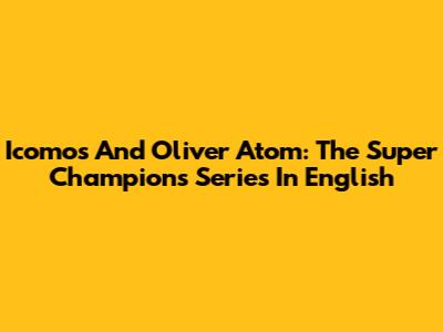 Icomos And Oliver Atom: The Super Champions Series In English