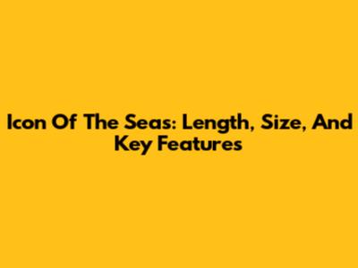 Icon Of The Seas: Length, Size, And Key Features