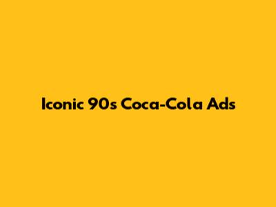 Iconic 90s Coca-Cola Ads
