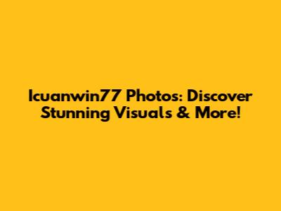 Icuanwin77 Photos: Discover Stunning Visuals & More!