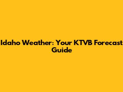 Idaho Weather: Your KTVB Forecast Guide