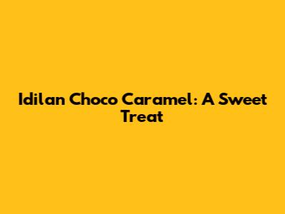 Idilan Choco Caramel: A Sweet Treat