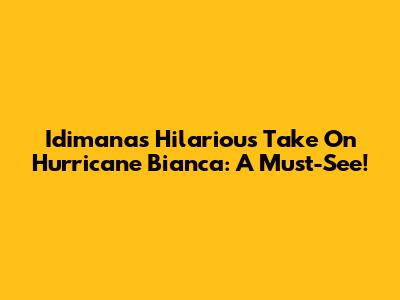 Idimana's Hilarious Take On Hurricane Bianca: A Must-See!