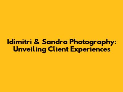 Idimitri & Sandra Photography: Unveiling Client Experiences