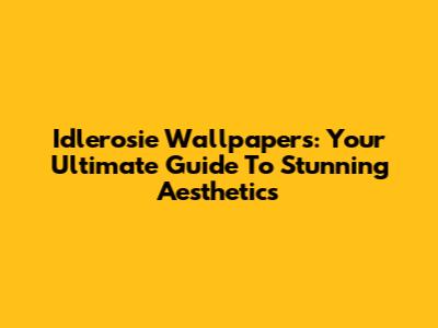 Idlerosie Wallpapers: Your Ultimate Guide To Stunning Aesthetics