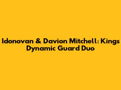 Idonovan & Davion Mitchell: Kings' Dynamic Guard Duo