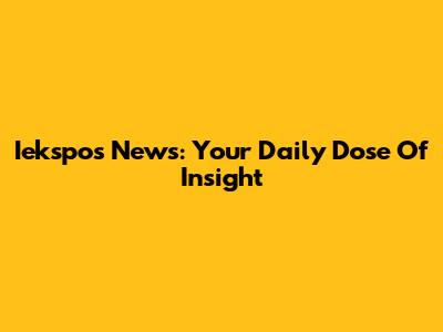 Iekspos News: Your Daily Dose Of Insight