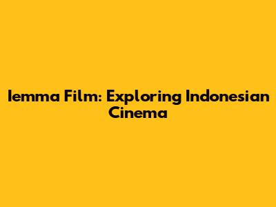 Iemma Film: Exploring Indonesian Cinema