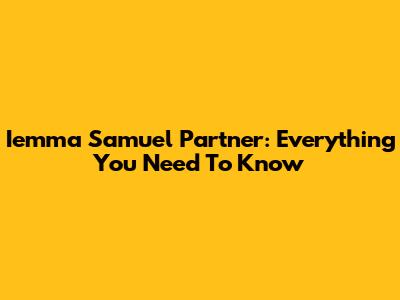 Iemma Samuel Partner: Everything You Need To Know