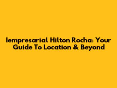 Iempresarial Hilton Rocha: Your Guide To Location & Beyond