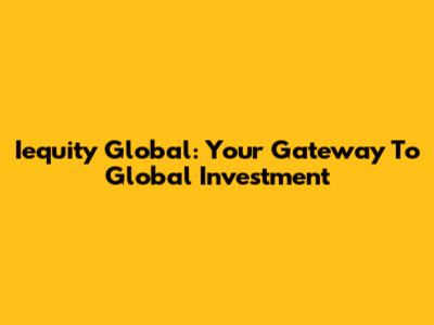 Iequity Global: Your Gateway To Global Investment