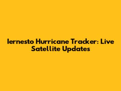 Iernesto Hurricane Tracker: Live Satellite Updates
