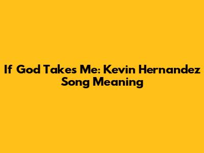 If God Takes Me: Kevin Hernandez Song Meaning