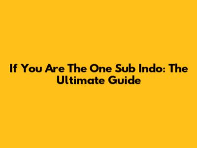 If You Are The One Sub Indo: The Ultimate Guide